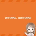 1件で1万円か、200件で1万円か