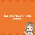 【お昼12時まで間に合う!】21時からの特典が… 【お昼12時まで間に合う!】21時からの特典が…
