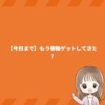 【今日まで】もう情報ゲットしてきた？