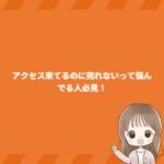 アクセス来てるのに売れないって悩んでる人必見！